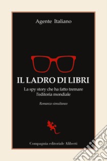 Il ladro di libri. La spy story che ha fatto tremare l'editoria mondiale. Romanzo simultaneo libro di Agente Italiano