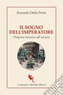 Il sogno dell'imperatore. Disputa intorno all'utopia libro di Della Porta Ferrante