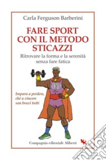 Fare sport con il metodo sticazzi. Ritrovare la forma e la serenità senza fare fatica libro di Ferguson Barberini Carla