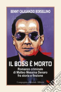 Il boss è morto. Romanzo criminale di Matteo Messina Denaro fra storia e finzione libro di Calasanzio Borsellino Benny