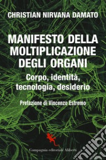 Manifesto della moltiplicazione degli organi. Corpo, identità, tecnologia, desiderio libro di Damato Christian Nirvana