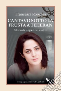 Cantavo sotto le frustate a Teheran libro di Ronchin Francesca