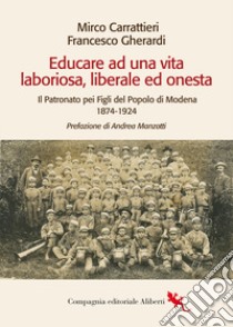 Educare ad una vita laboriosa, liberale ed onesta. Il Patronato pei Figli del Popolo di Modena 1874-1924 libro di Carrattieri Mirco; Gherardi Francesco