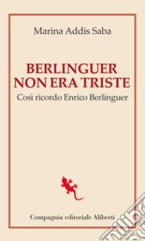 Berlinguer non era triste. Così ricordo Enrico Berlinguer libro di Addis Saba Marina