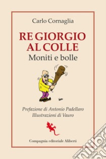 Re Giorgio al Colle. Moniti e bolle libro di Cornaglia Carlo