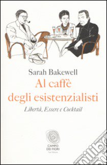 Al caffè degli esistenzialisti. Libertà, essere e cocktail libro di Bakewell Sarah