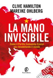 La mano invisibile. Come il Partito Comunista Cinese sta rimodellando il mondo libro di Hamilton Clive; Ohlberg Mareike