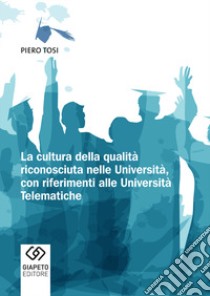 La cultura della qualità riconosciuta nelle università, con riferimenti alle università telematiche libro di Tosi Piero