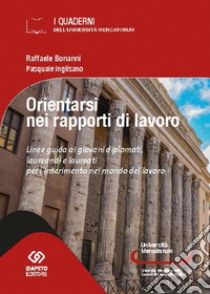 Orientarsi nel mondo del lavoro. Linee guida ai giovani diplomati, laureandi e laureati per l'inserimento nel mondo del lavoro libro di Bonanni Raffaele; Inglisano Pasquale