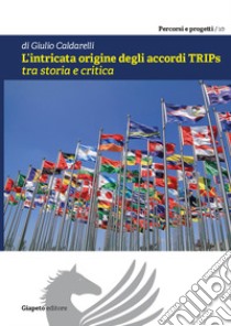 L'intricata origine degli accordi TRIPs tra storia e critica libro di Caldarelli Giulio