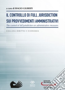 Il controllo di full jurisdiction sui provvedimenti amministrativi. the control of full jurisdiction on administrative measures libro di Giliberti B. (cur.)