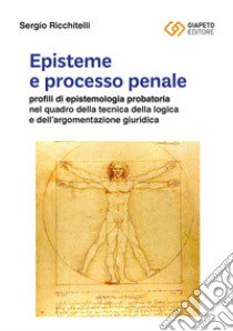 Episteme e processo penale. Profili di epistemologia probatoria nel quadro della tecnica della logica e dell'argomentazione giuridica libro di Ricchitelli Sergio