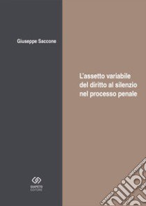 L'assetto variabile del diritto al silenzio nel processo libro di Saccone Giuseppe