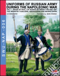 Uniforms of russian army during the napoleonic war. The infantry grenadiers, musketeers & jägers. Vol. 1 libro di Viskovatov Aleksandr Vasilevich; Cristini L. S. (cur.)