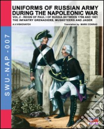 Uniforms of russian army during the napoleonic war. The infantry grenadiers, musketeers & jägers. Vol. /2 libro di Viskovatov Aleksandr Vasilevich; Cristini L. S. (cur.)