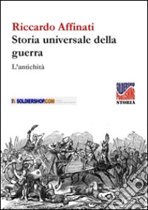 Storia universale delle guerre. L'antichità libro di Affinati Riccardo