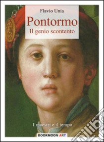 Pontormo il genio scontento. Ediz. illustrata libro di Unia Flavio; Cristini L. S. (cur.)