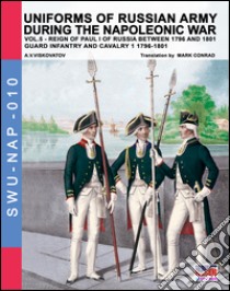 Uniforms of Russian army during the Napoleonic war. Vol. 5: Guard infantry and cavalry 1 1796-1801 libro di Viskovatov Aleksandr Vasilevich; Cristini L. S. (cur.)