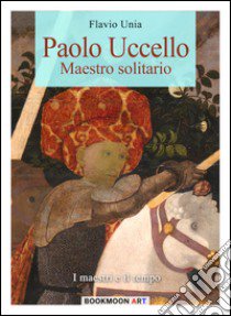 Paolo Uccello. Maestro solitario. Ediz. illustrata libro di Unia Flavio; Cristini L. S. (cur.)