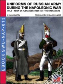 Uniforms of Russian army during the Napoleonic war. Vol. 8: Reign of Alexander I (1801-1825). The grenadiers libro di Viskovatov Aleksandr Vasilevich; Cristini L. S. (cur.)