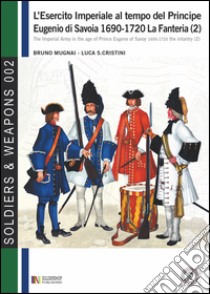 L'esercito imperiale al tempo del principe Eugenio di Savoia (1690-1720). La fanteria. Vol. 2 libro di Mugnai Bruno; Cristini Luca S.