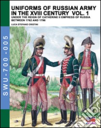 Uniforms of russian army in the XVIII century. Vol. 1: Under the reign of Catherine II Empress of Russia between 1762 and 1796 libro di Viskovatov Aleksandr Vasilevich; Cristini L. S. (cur.)