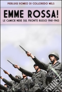 Emme rossa! Le camicie nere sul fronte russo 1941-1943 libro di Di Colloredo Pierluigi Romeo