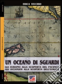 Un oceano di sguardi. Gli europei alla scoperta del Pacifico, gli oceaniani alla scoperta dell'Europa libro di Vecchio Erica; Radaelli M. (cur.)