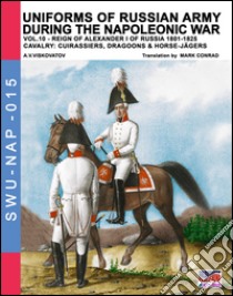 Uniforms of Russian army during the Napoleonic war. Vol. 10: Reign of Alexander I of Russia 1801-1825. Cavalry: cuirassiers, dragoons & horse-jägers libro di Viskovatov Aleksandr Vasilevich; Cristini L. S. (cur.)