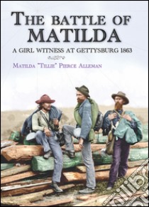 The battle of Matilda. A girl witness at Gettysburg 1863 libro di Pierce Alleman Matilda Tillie; Cristini L. S. (cur.)