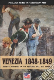 Venezia 1848-1849. Aspetti militari di un assedio nel XIX secolo libro di Di Colloredo Mels Pierluigi Romeo; Cristini L. S. (cur.)