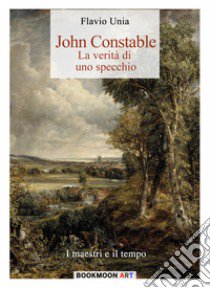 John Constable. La verità di uno specchio libro di Unia Flavio; Cristini L. S. (cur.)