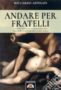 Andare per fratelli. I volti, i luoghi e l'immaginario dell'Italia letteraria e non solo libro di Affinati Riccardo