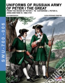 Uniforms of russian army of Peter I the Great. From the reign of Peter I to Catherine I, Peter II, Anna and Ivan VI. 1682-1741 libro di Cristini Luca Stefano