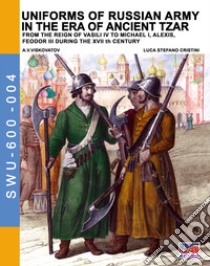 Uniforms of russian army in the era of ancient Tzar. From the Reign of Vasili IV to Michael I, Alexis, Feodor III during the XVII th century libro di Cristini Luca Stefano