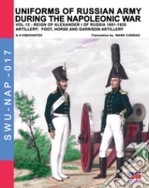 Uniforms of Russian army during the Napoleonic war. Vol. 12: Artillery: foot, horse and garrison artillery libro di Viskovatov Aleksandr Vasilevich; Cristini L. S. (cur.)