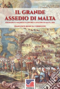 Il grande assedio di Malta. Solimano il Magnifico contro i cavalieri di Malta, 1565. Nuova ediz. libro di Balbi Francesco