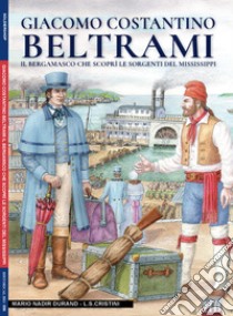 Giacomo Costantino Beltrami. Il bergamasco che scoprì le sorgenti del Mississippi libro di Cristini Luca Stefano; Durand Nadir