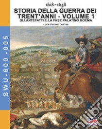 Storia della guerra dei trent'anni 1618-1648. Vol. 1: Gli antefatti e la fase Palatino Boema libro di Cristini Luca Stefano