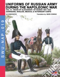 Uniforms of Russian army during the Napoleonic war. Vol. 14: Reign of Alexander I of Russia (1801-1825). Garrisons, invalids, medical and veterinery corps libro di Viskovatov Aleksandr Vasilevich; Cristini L. S. (cur.)