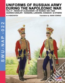 Uniforms of Russian army during the Napoleonic war. Vol. 17: Reign of Alexander I of Russia (1801-1825). Guards cavalry: Hussars, lancers, Cossack & others libro di Viskovatov Aleksandr Vasilevich; Cristini L. S. (cur.)