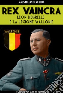 Rex Vaincra. Leon Degrelle e la regione Wallonie. Ediz. illustrata libro di Afiero Massimiliano