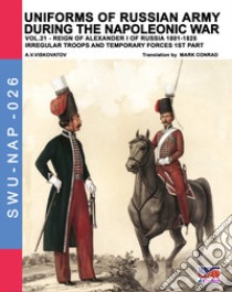 Uniforms of Russian army during the Napoleonic war. Vol. 21: Reign of Alexander I of Russia (1801-1825). Irregular troops and temporary forces. 1st part libro di Viskovatov Aleksandr Vasilevich; Cristini L. S. (cur.)