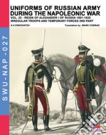 Uniforms of Russian army during the Napoleonic war. Vol. 22: Reign of Alexander I of Russia (1801-1825). Irregular troops and temporary forces. 2nd part libro di Viskovatov Aleksandr Vasilevich; Cristini L. S. (cur.)