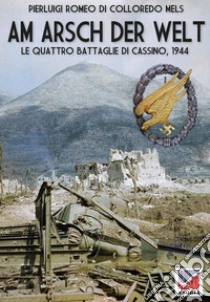 Am Arsch der Welt. Le quattro battaglie di Cassino, 1944 libro di Di Colloredo Mels Pierluigi Romeo