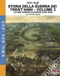 Storia della guerra dei trent'anni 1618-1648. Vol. 2: La fase danese-Olandese (1625-1629) libro di Cristini Luca Stefano