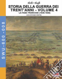 Storia della guerra dei trent'anni 1618-1648. Vol. 4: La fase Francese (1636-1648) libro di Cristini Luca Stefano