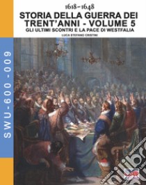 Storia della guerra dei trent'anni 1618-1648. Vol. 5: Gli ultimi scontri e la pace di Westfalia libro di Cristini Luca Stefano