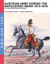 Austrian army during the Napoleonic wars 1813-1818. Ediz. illustrata libro di Cristini Luca Stefano