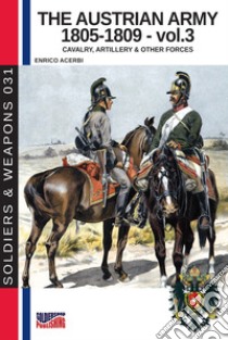 The Austrian army (1805-1809). Nuova ediz.. Vol. 3: The cavalry, artillery & other forces libro di Acerbi Enrico